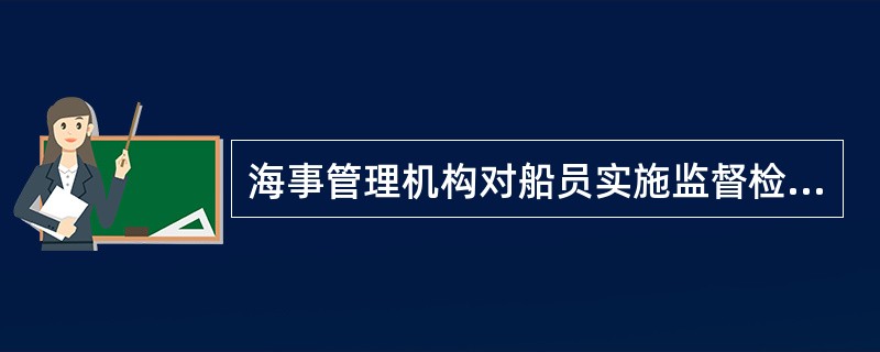 海事管理机构对船员实施监督检查时：（）