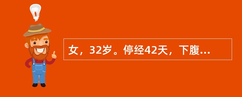 女，32岁。停经42天，下腹痛及阴道出血1天，量多，有血块，查：子宫稍大，宫口有