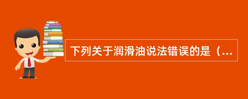 下列关于润滑油说法错误的是（）。