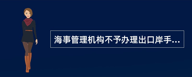 海事管理机构不予办理出口岸手续的情况（）