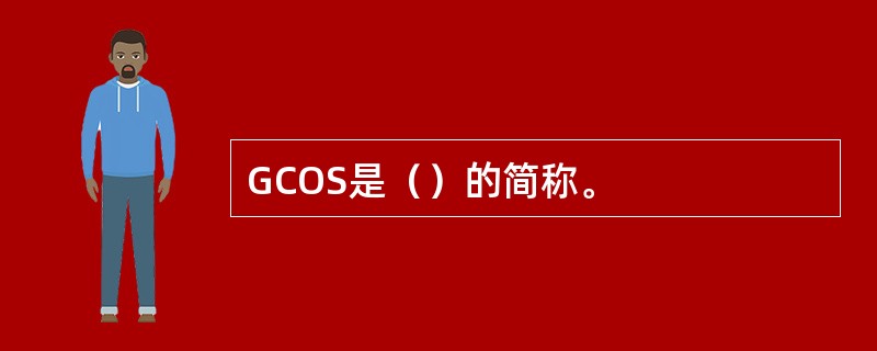 GCOS是（）的简称。