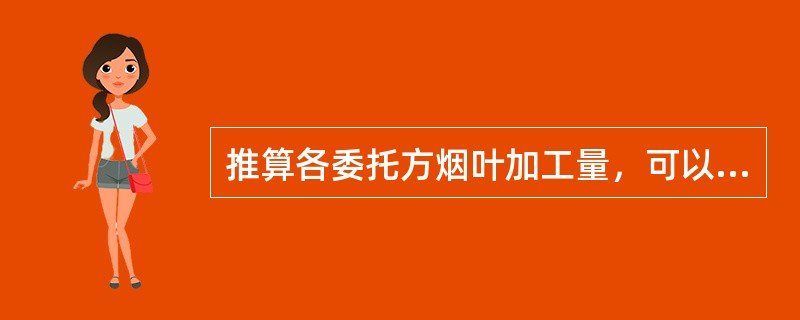 推算各委托方烟叶加工量，可以从（）等环节综合对比分析。