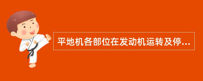 平地机各部位在发动机运转及停机时，应无（）和漏气现象。