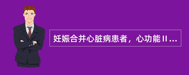 妊娠合并心脏病患者，心功能Ⅱ级，妊娠38+2周，枕先露，胎心146次／分，有不规