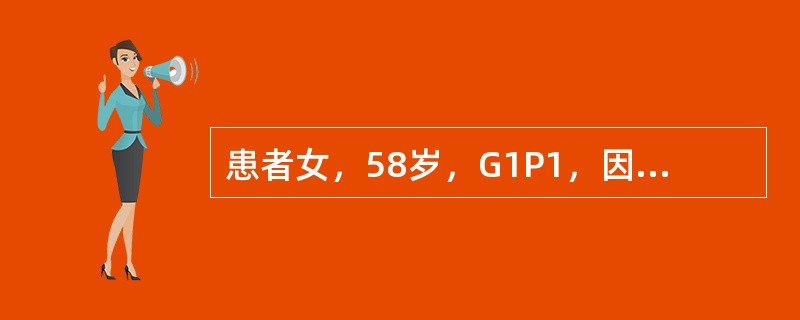 患者女，58岁，G1P1，因“阴道流血及排液3d”来诊。流血量不多，排液为浆液性