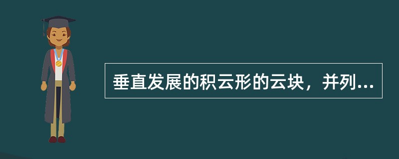 垂直发展的积云形的云块，并列在一线上，有一共同的底边，顶部凸起明显，远处看去好像
