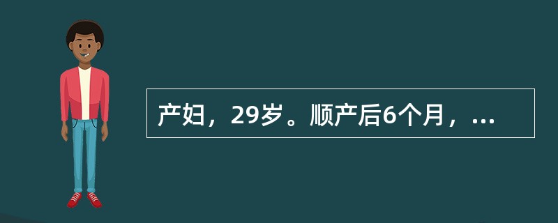 产妇，29岁。顺产后6个月，哺乳，月经未复潮，要求避孕，妇科检查为子宫正常大小，