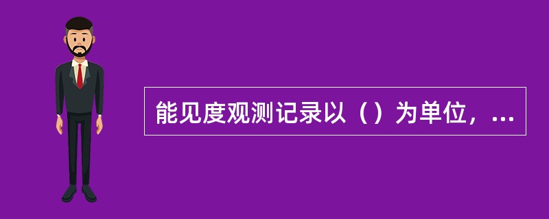 能见度观测记录以（）为单位，取（），第（）位小数舍去，不足0.1km记（）。