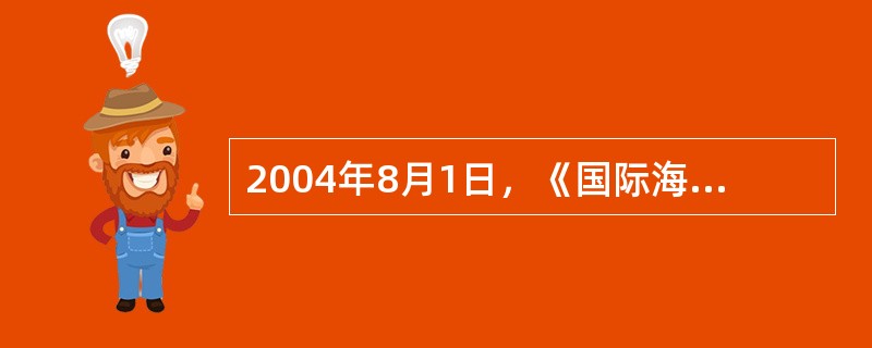 2004年8月1日，《国际海上人命安全公约》修正案和相应的《国际船舶和港口设施保