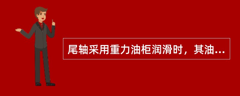 尾轴采用重力油柜润滑时，其油柜应设在尾轴以上适当的位臵