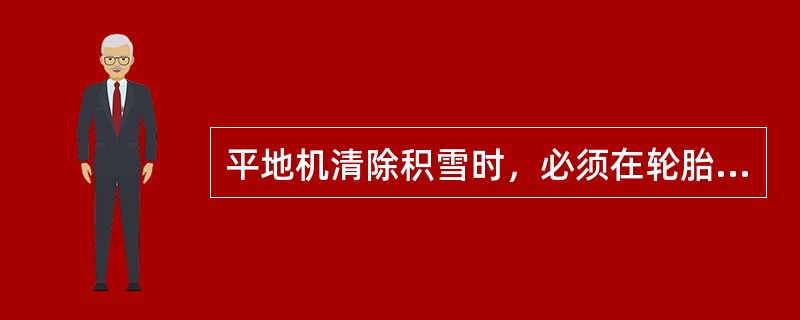 平地机清除积雪时，必须在轮胎上安装防滑链，并逐段探明路面深坑沟槽情况。（ ）