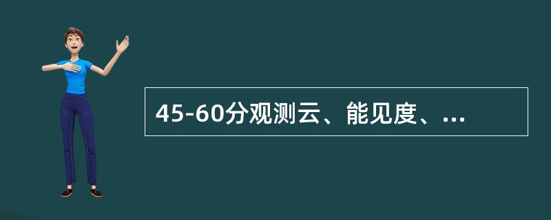 45-60分观测云、能见度、空气温度和湿度、降水、风向和风速、（）等发报项目，连