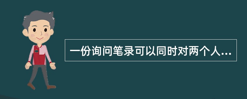 一份询问笔录可以同时对两个人作出，所以被询问人签字中可以出现两个人的签名。