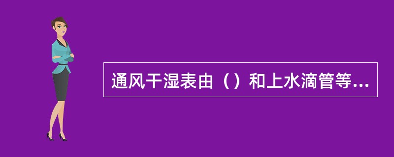 通风干湿表由（）和上水滴管等组成。