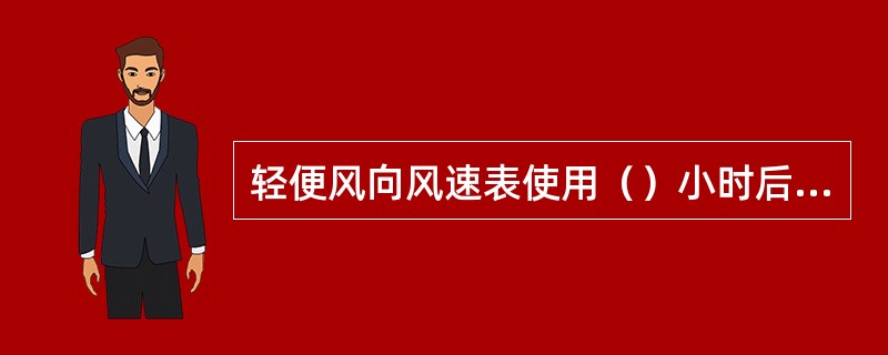 轻便风向风速表使用（）小时后，需重新检定。