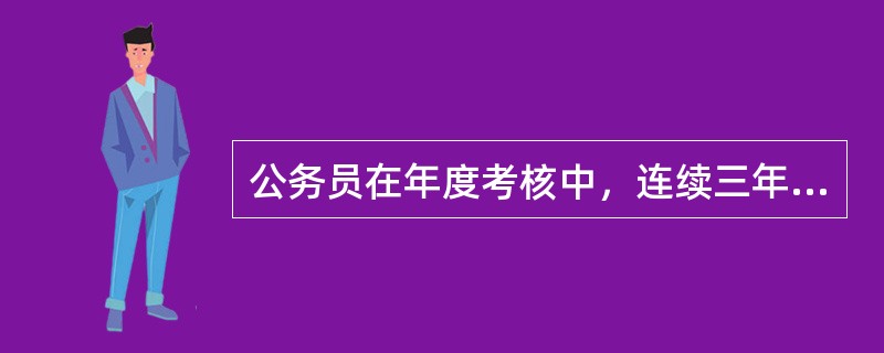 公务员在年度考核中，连续三年被确定为不称职的，应当予以辞退。