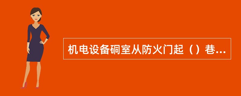 机电设备硐室从防火门起（）巷道内必须砌碹或用不燃材料支护。