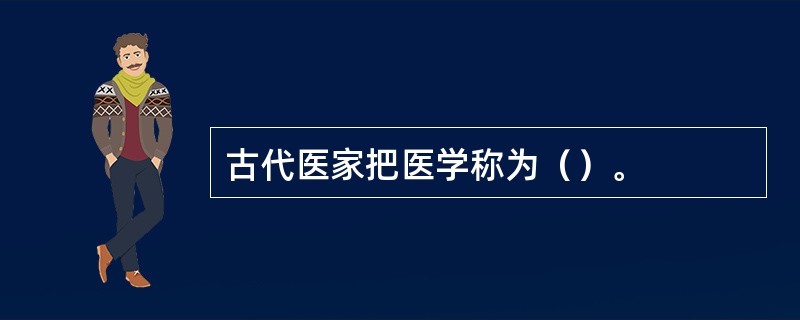 古代医家把医学称为（）。