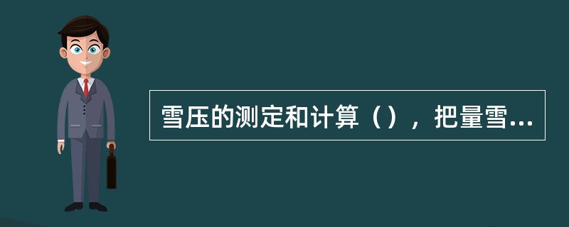 雪压的测定和计算（），把量雪器拿到室外。取样前，应把量雪器清理干净。取样时，拿住