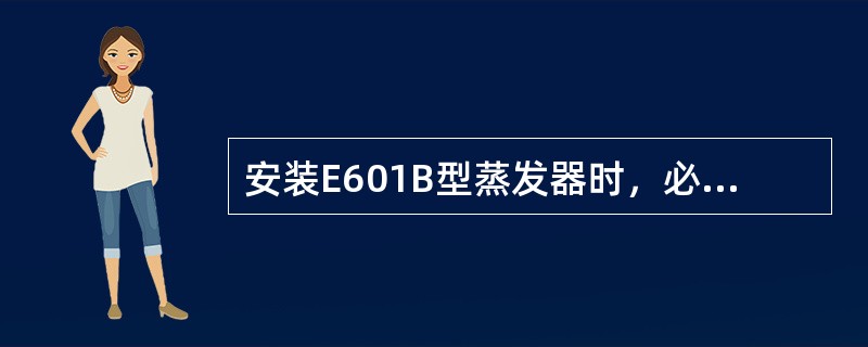 安装E601B型蒸发器时，必须使器口离地30cm，并保持水平。桶外壁与坑壁间的空
