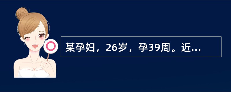 某孕妇，26岁，孕39周。近2天来自觉头痛头晕、胸闷、视物不清，经追问病史于1个