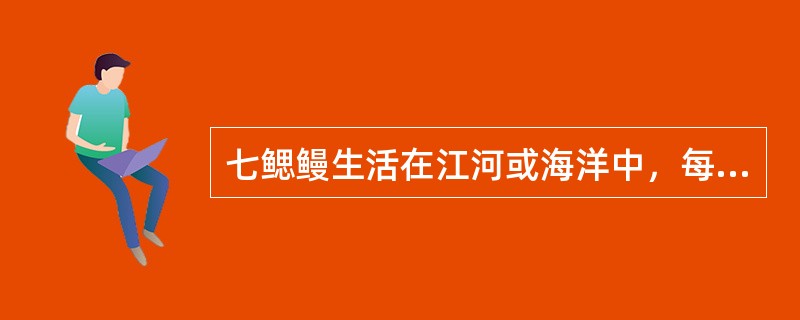 七鳃鳗生活在江河或海洋中，每年5、6月间集群（）或（）进行繁殖，生殖后（）。幼鳗