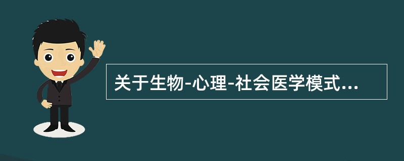 关于生物-心理-社会医学模式，下列提法中错误的是（）。