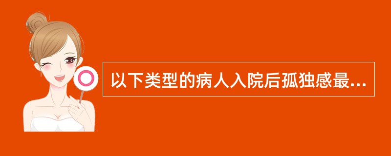 以下类型的病人入院后孤独感最强的是（）。