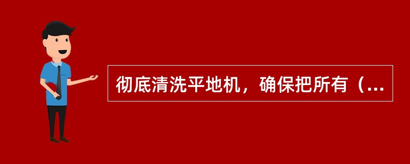 彻底清洗平地机，确保把所有（）残留物冲洗掉。