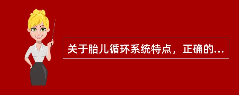 关于胎儿循环系统特点，正确的是（）。