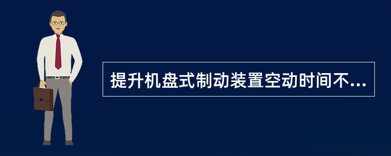 提升机盘式制动装置空动时间不得超过（）s。