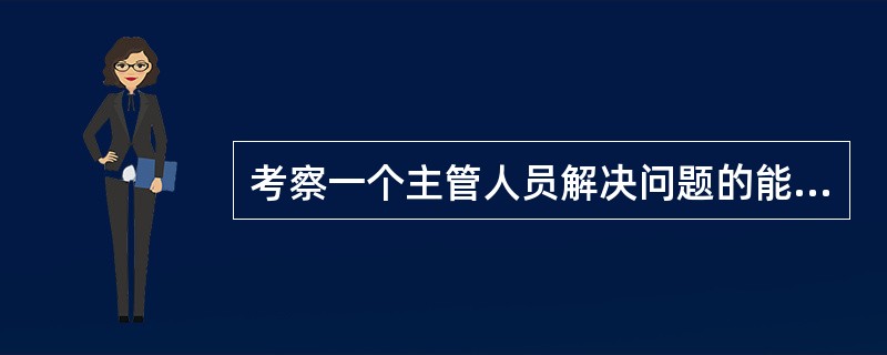 考察一个主管人员解决问题的能力时，关键是看他作出决策时是否（）