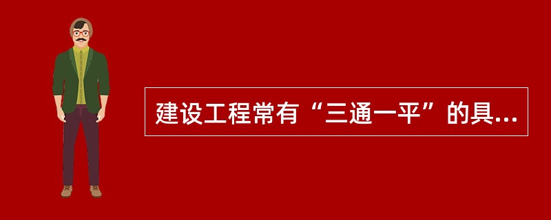 建设工程常有“三通一平”的具体内容是什么？