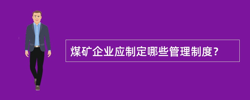 煤矿企业应制定哪些管理制度？