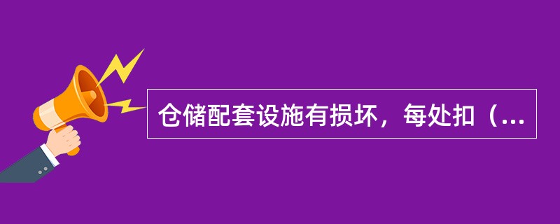 仓储配套设施有损坏，每处扣（）分。