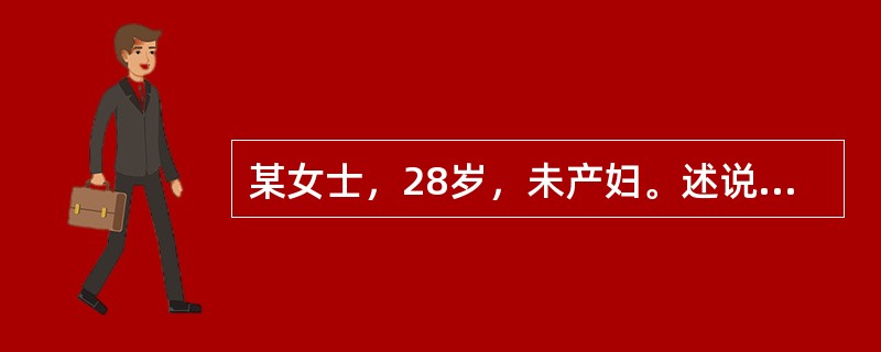 某女士，28岁，未产妇。述说平素月经规律，28天1次，每次持续3～4天。其末次月