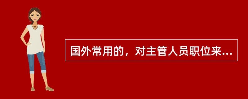 国外常用的，对主管人员职位来说最有创建和最有前途的评价职位的方法是（）