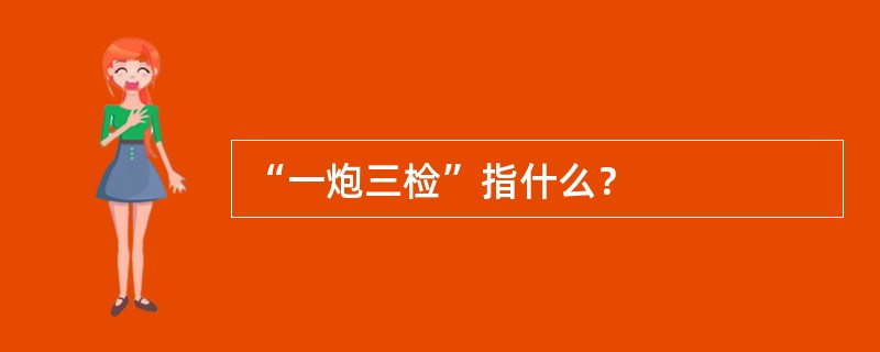 “一炮三检”指什么？