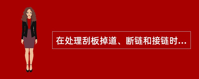 在处理刮板掉道、断链和接链时应注意什么？