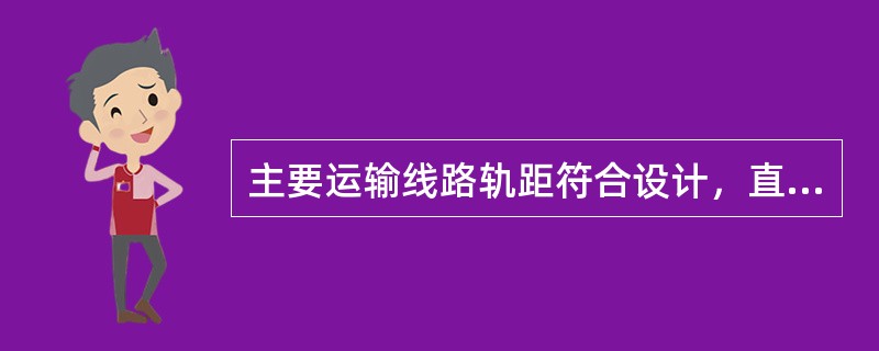 主要运输线路轨距符合设计，直线段允许偏差多少，曲线段加宽后多少