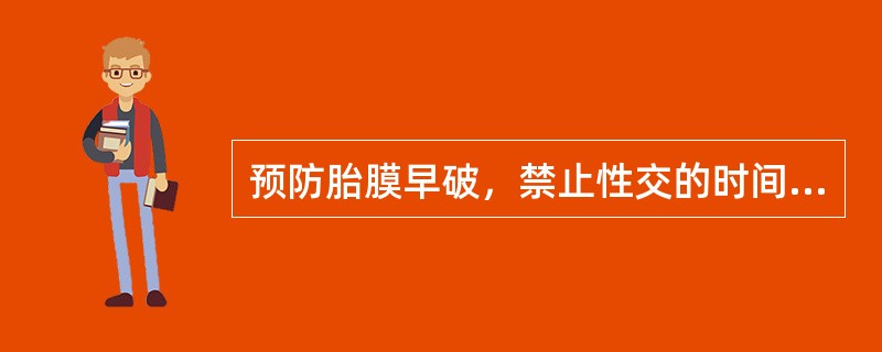 预防胎膜早破，禁止性交的时间是（）。