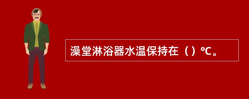 澡堂淋浴器水温保持在（）℃。