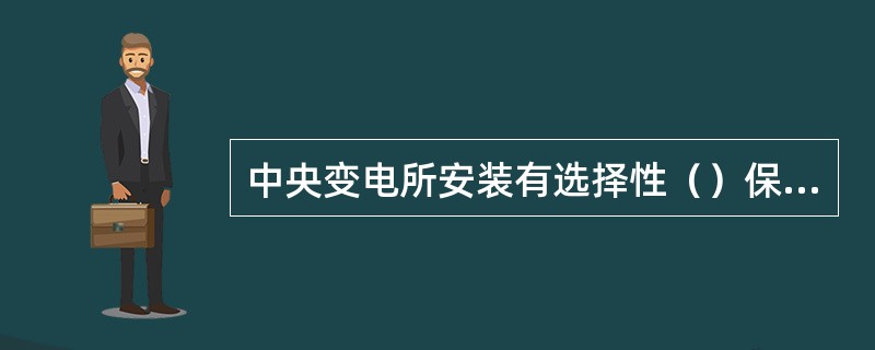 中央变电所安装有选择性（）保护装置。