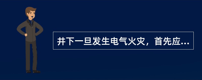 井下一旦发生电气火灾，首先应（）