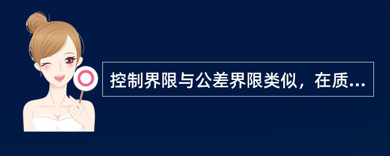 控制界限与公差界限类似，在质量管理工作中具有相同的作用（）