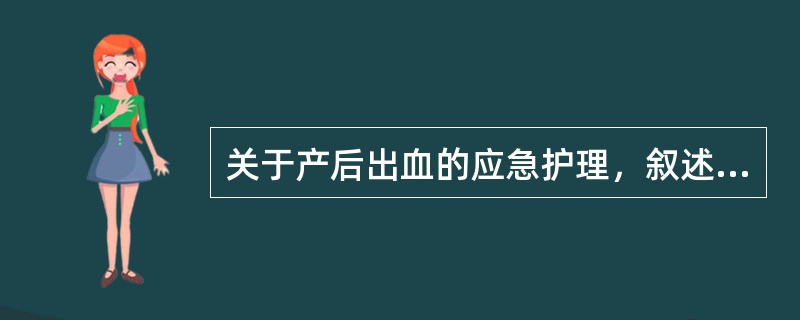 关于产后出血的应急护理，叙述正确的有（）。