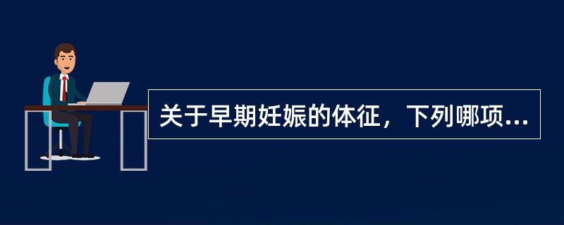 关于早期妊娠的体征，下列哪项是正确的（）。