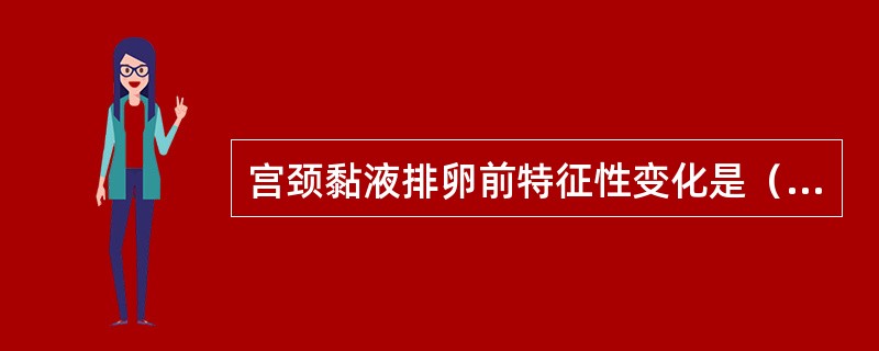 宫颈黏液排卵前特征性变化是（）。