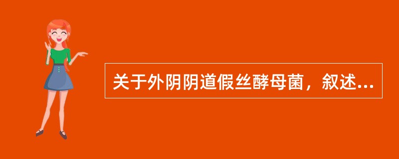 关于外阴阴道假丝酵母菌，叙述正确的有（）。