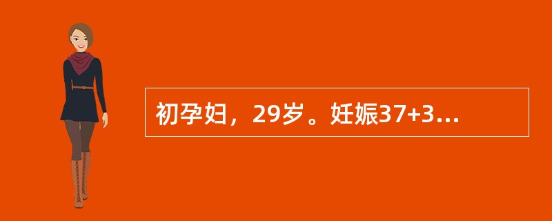 初孕妇，29岁。妊娠37+3周，无诱因反复阴道出血2次，量较少，无腹痛，子宫软。